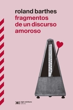 FRAGMENTOS DE UN DISCURSO AMOROSO "EL GRAN CLÁSICO DE ROLAND BARTHES VUELVE A ESPAÑA EN SU MOMENTO DE MÁXIMA POPULARIDAD MEDIÁTICA"