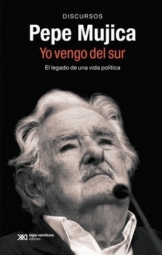 PEPE MUJICA, YO VENGO DEL SUR "EL LEGADO POLÍTICO Y ORAL DE PEPE MUJICA A TRAVÉS DE LOS DISCURSOS CON LOS QUE HIZO HISTORIA"