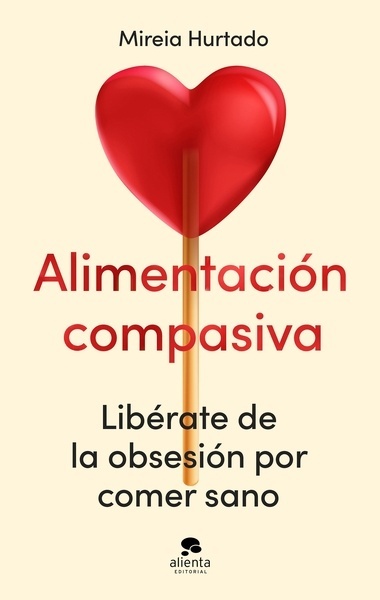 Alimentación compasiva "Libérate de la obsesión por comer sano"
