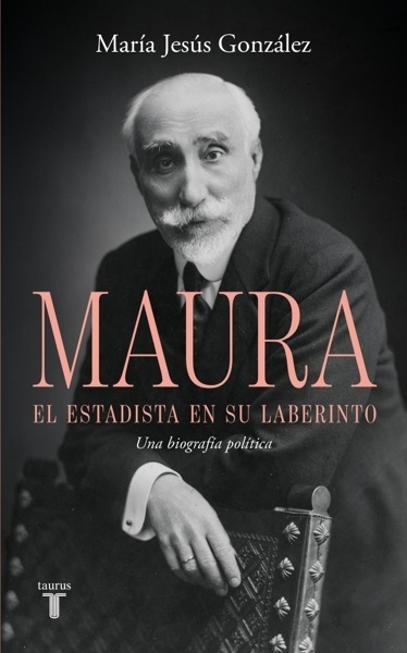 Antonio Maura, el estadista en su laberinto 'Una biografía política'