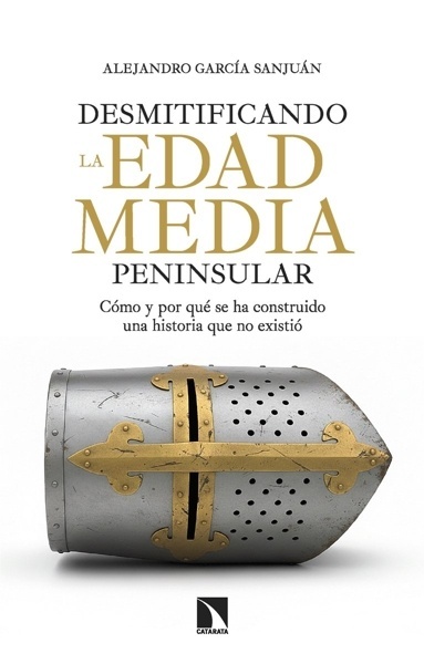 Desmitificando la Edad Media peninsular 'Cómo y por qué se ha construido una historia que no existió'