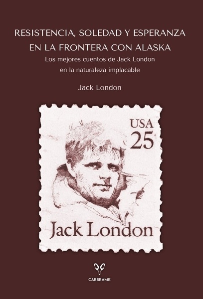 Resistencia, Soledad y Esperanza en la Frontera con Alaska 'Los mejores cuentos de Jack London en la naturaleza implacable'