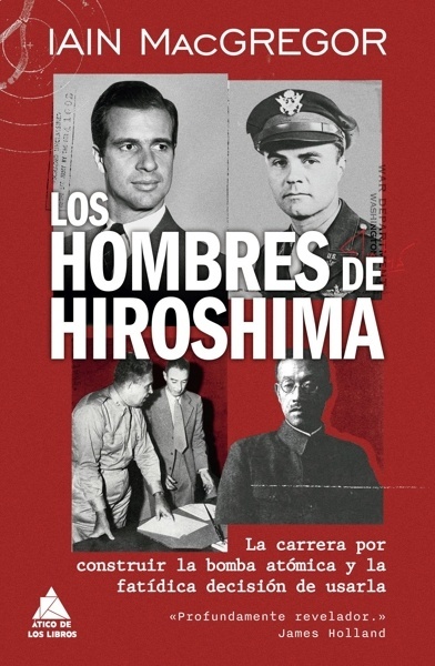 Los hombres de Hiroshima 'La carrera por construir la bomba atómica y la fatídica decisión de usarla'