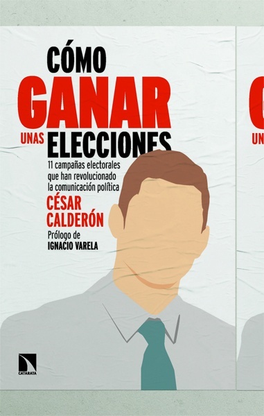 Cómo ganar unas elecciones '11 campañas electorales que han revolucionado la comunicación política'
