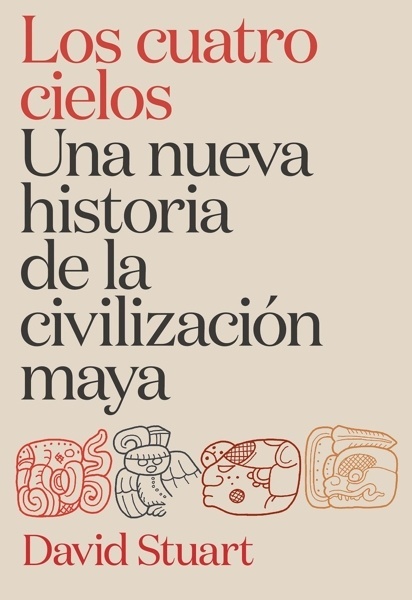 Los cuatro cielos. Una nueva historia de la civilización maya 'D'