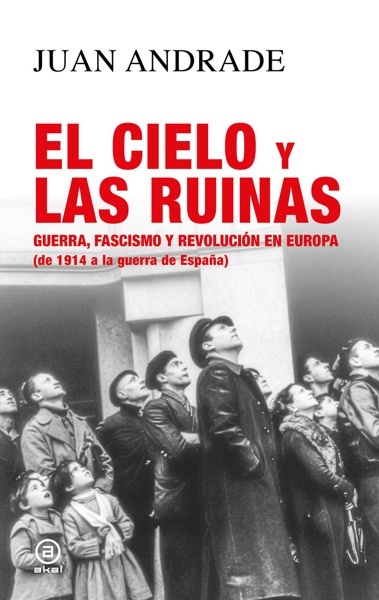 El cielo y las ruinas 'Guerra, fascismo y revolución en Europa (de 1914 a la guerra de España)'