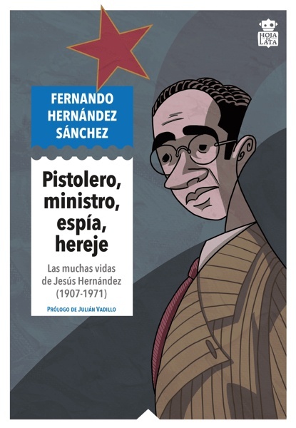 Pistolero, ministro, espía, hereje 'Las muchas vidas de Jesús Hernández (1907-1971)'