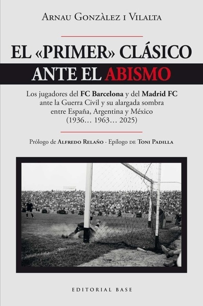 El "primer" clásico ante el abismo 'Los jugadores del FC Barcelona y del Madrid FC ante la Guerra Civil y su alargada sombra entre España, Argentina y México (1936  1963  2025)'