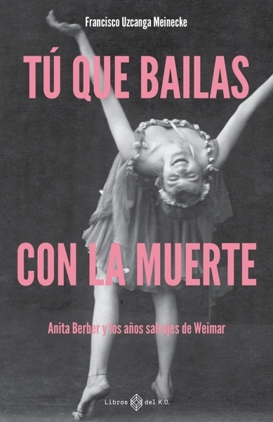 Tú que bailas con la muerte 'Anita Berber y los años salvajes de Weimar'