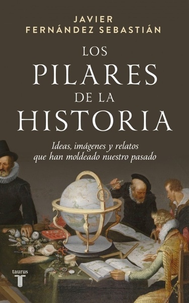 Los pilares de la historia 'Ideas, imágenes y relatos que han moldeado nuestro pasado'